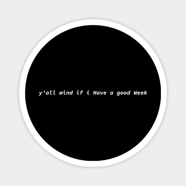 Y'all Mind If I Have A Good Week Funny Magnet by HollyDuck